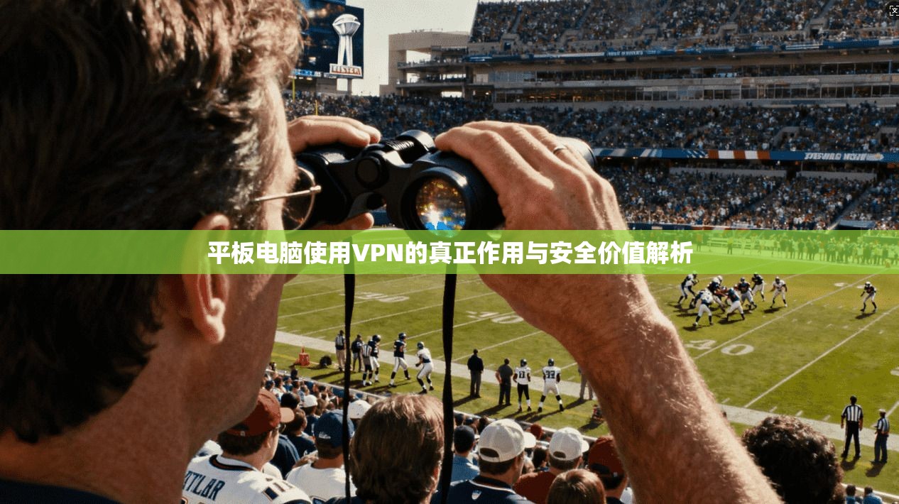 平板电脑使用VPN的真正作用与安全价值解析