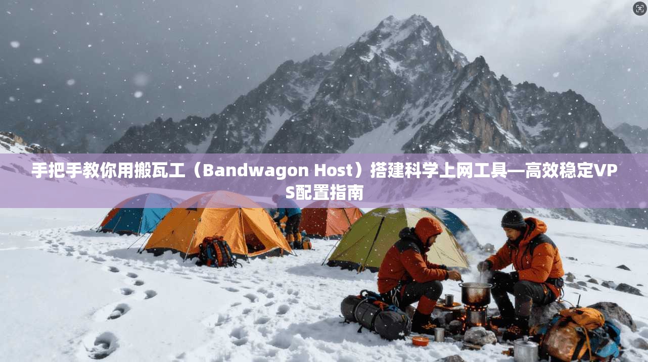 手把手教你用搬瓦工（Bandwagon Host）搭建科学上网工具—高效稳定VPS配置指南