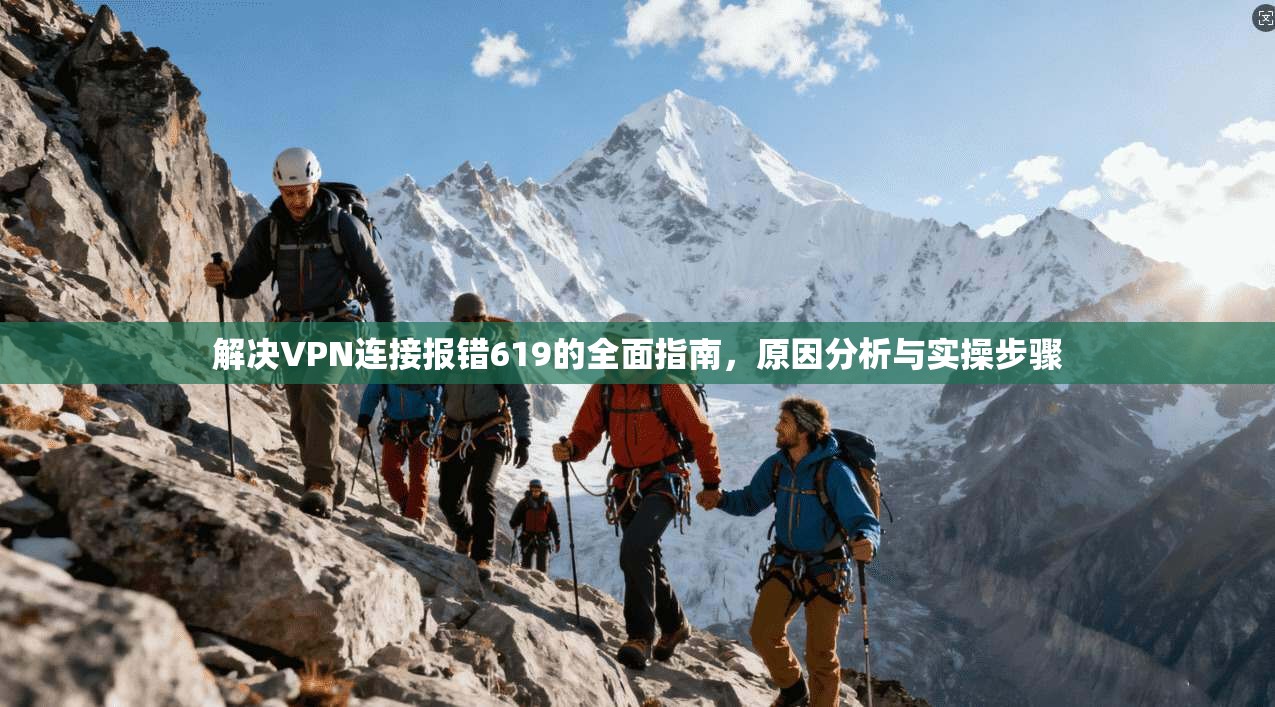 解决VPN连接报错619的全面指南，原因分析与实操步骤