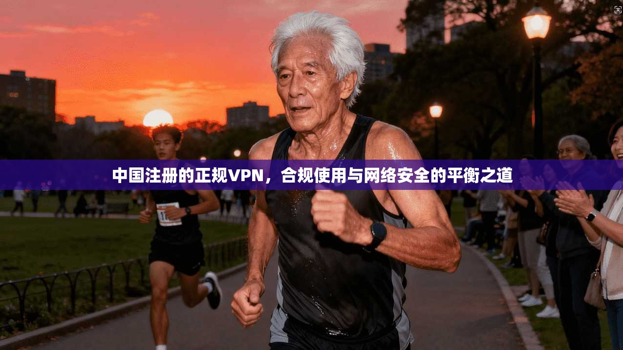 中国注册的正规VPN，合规使用与网络安全的平衡之道