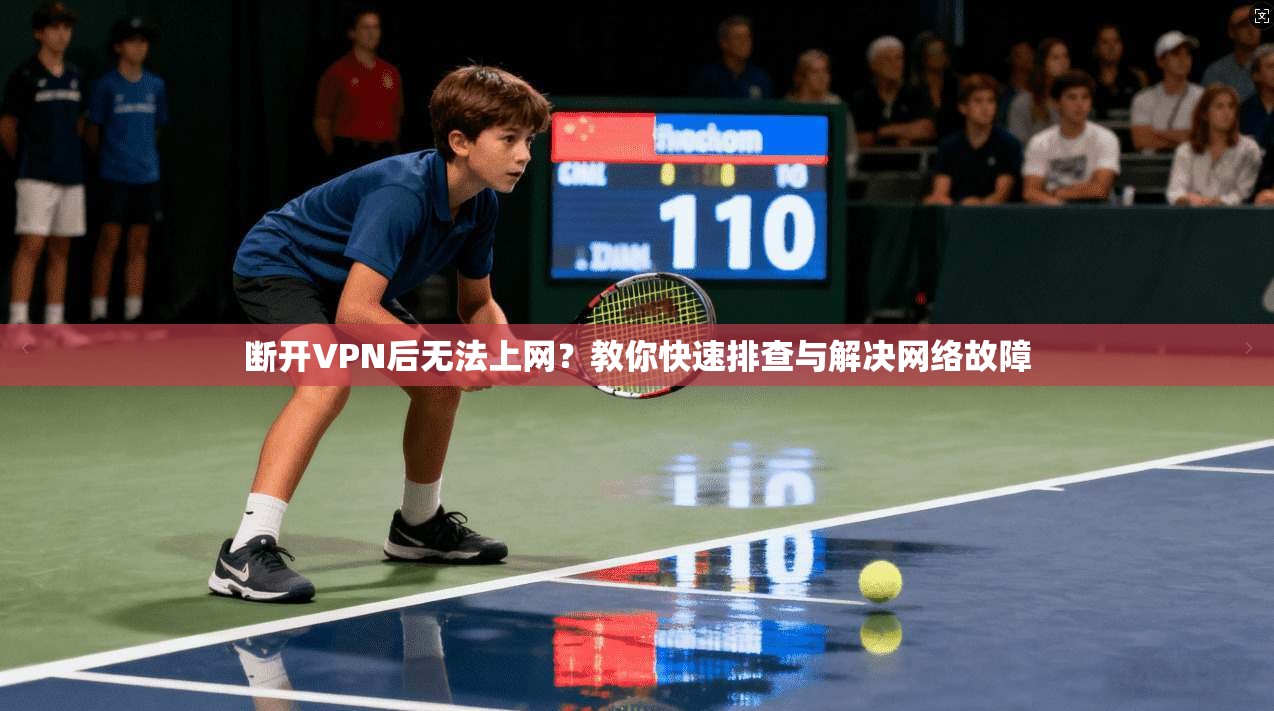 断开VPN后无法上网？教你快速排查与解决网络故障