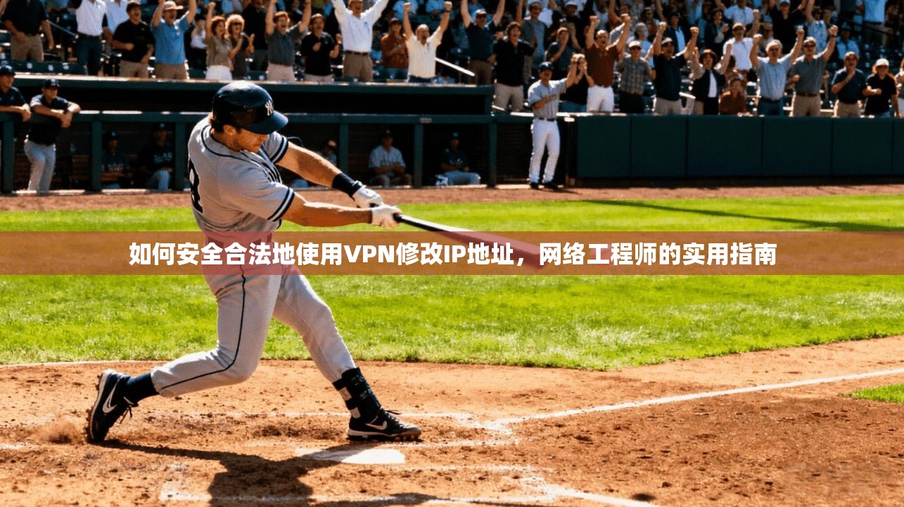 如何安全合法地使用VPN修改IP地址，网络工程师的实用指南