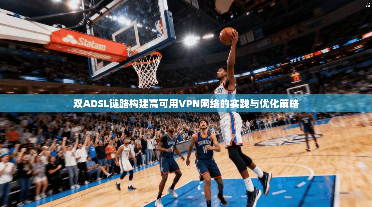 双ADSL链路构建高可用VPN网络的实践与优化策略