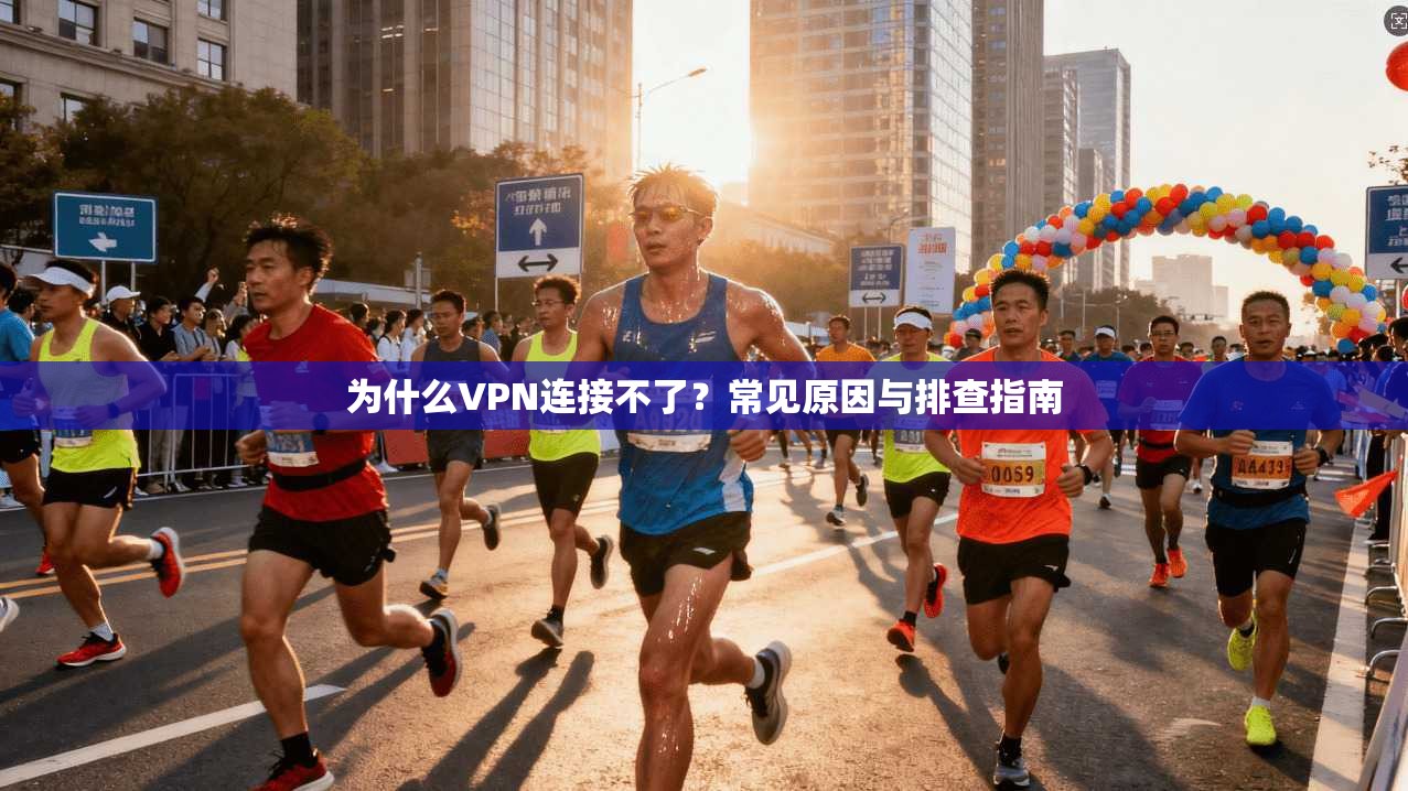 为什么VPN连接不了？常见原因与排查指南