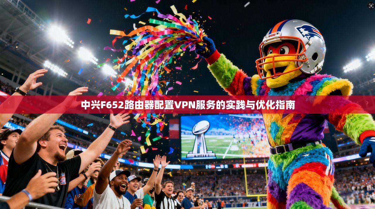 中兴F652路由器配置VPN服务的实践与优化指南