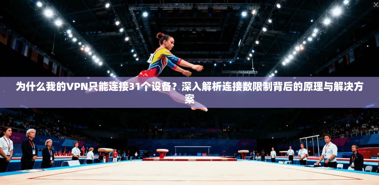 为什么我的VPN只能连接31个设备？深入解析连接数限制背后的原理与解决方案