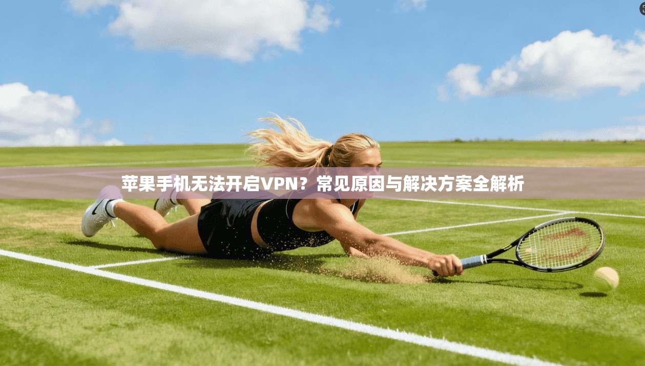 苹果手机无法开启VPN？常见原因与解决方案全解析
