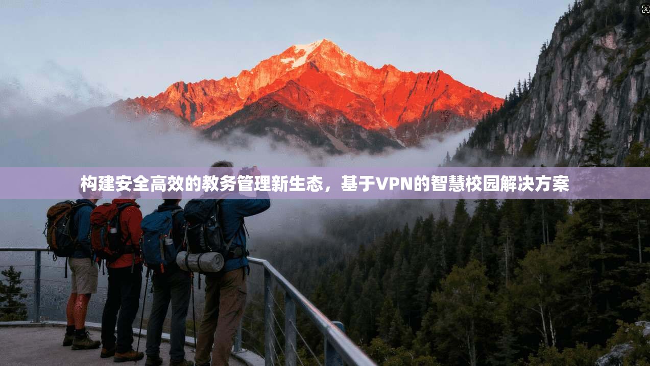 构建安全高效的教务管理新生态，基于VPN的智慧校园解决方案