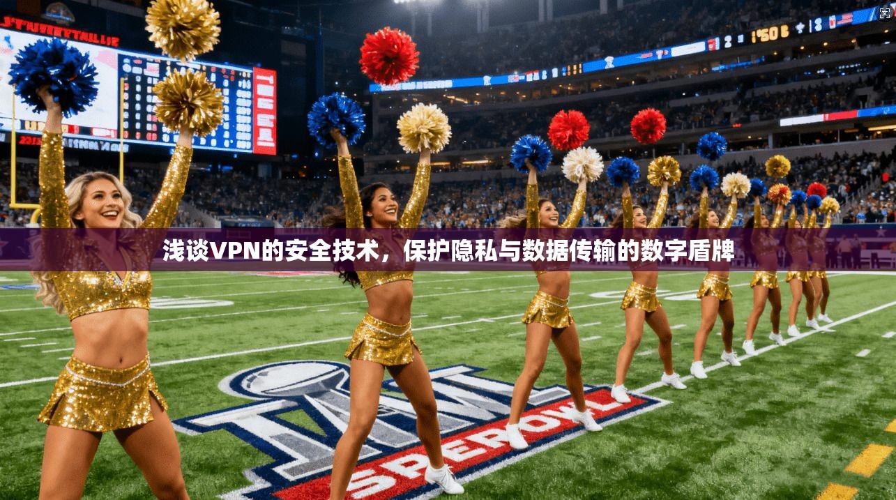 浅谈VPN的安全技术，保护隐私与数据传输的数字盾牌