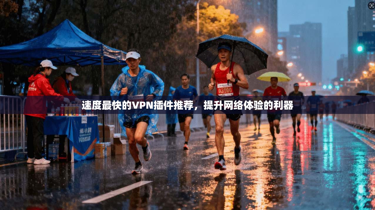 速度最快的VPN插件推荐，提升网络体验的利器