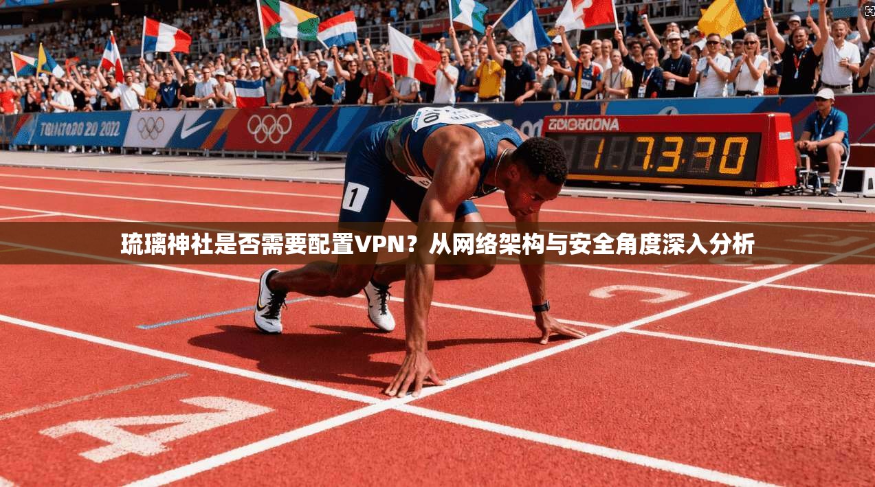 琉璃神社是否需要配置VPN？从网络架构与安全角度深入分析