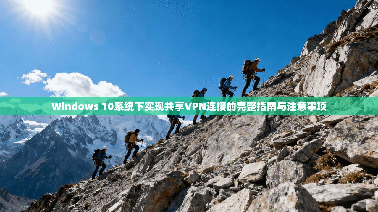 Windows 10系统下实现共享VPN连接的完整指南与注意事项