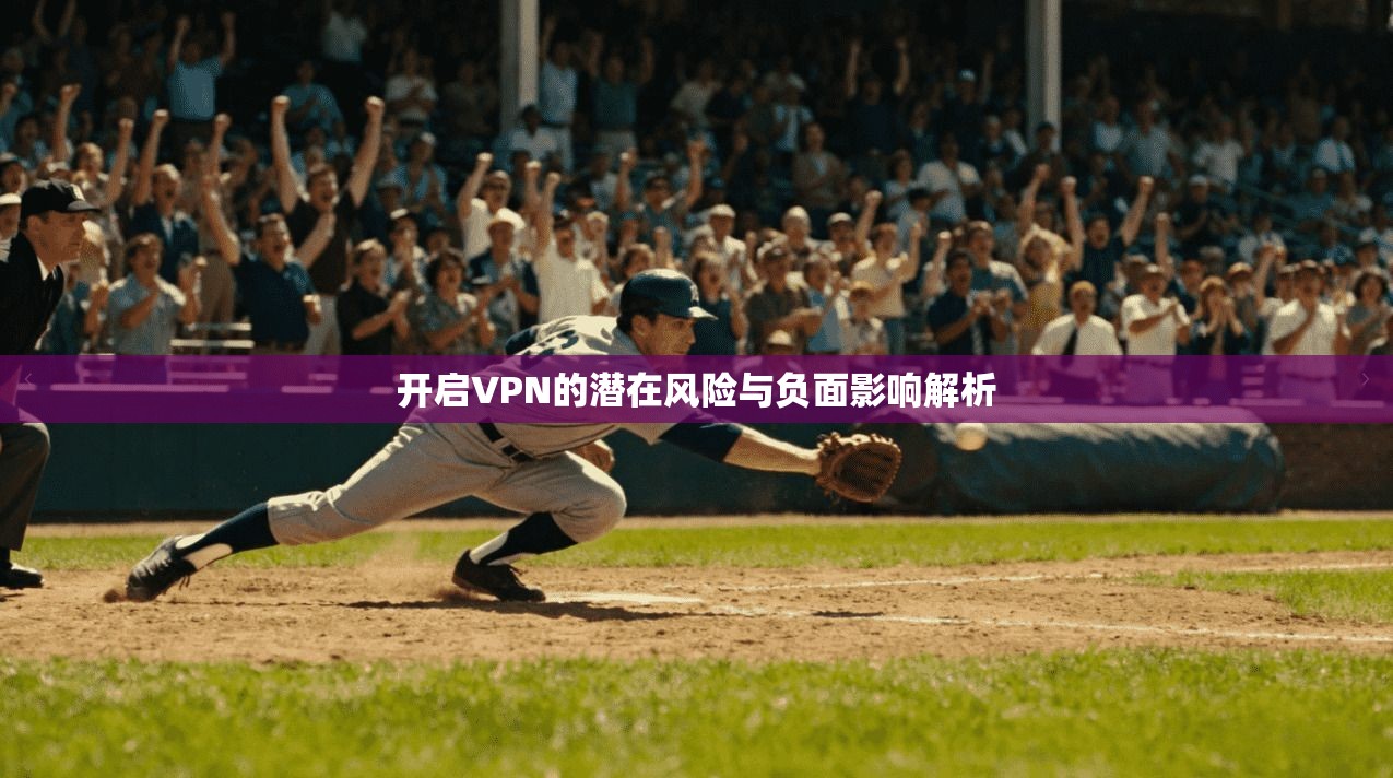 开启VPN的潜在风险与负面影响解析