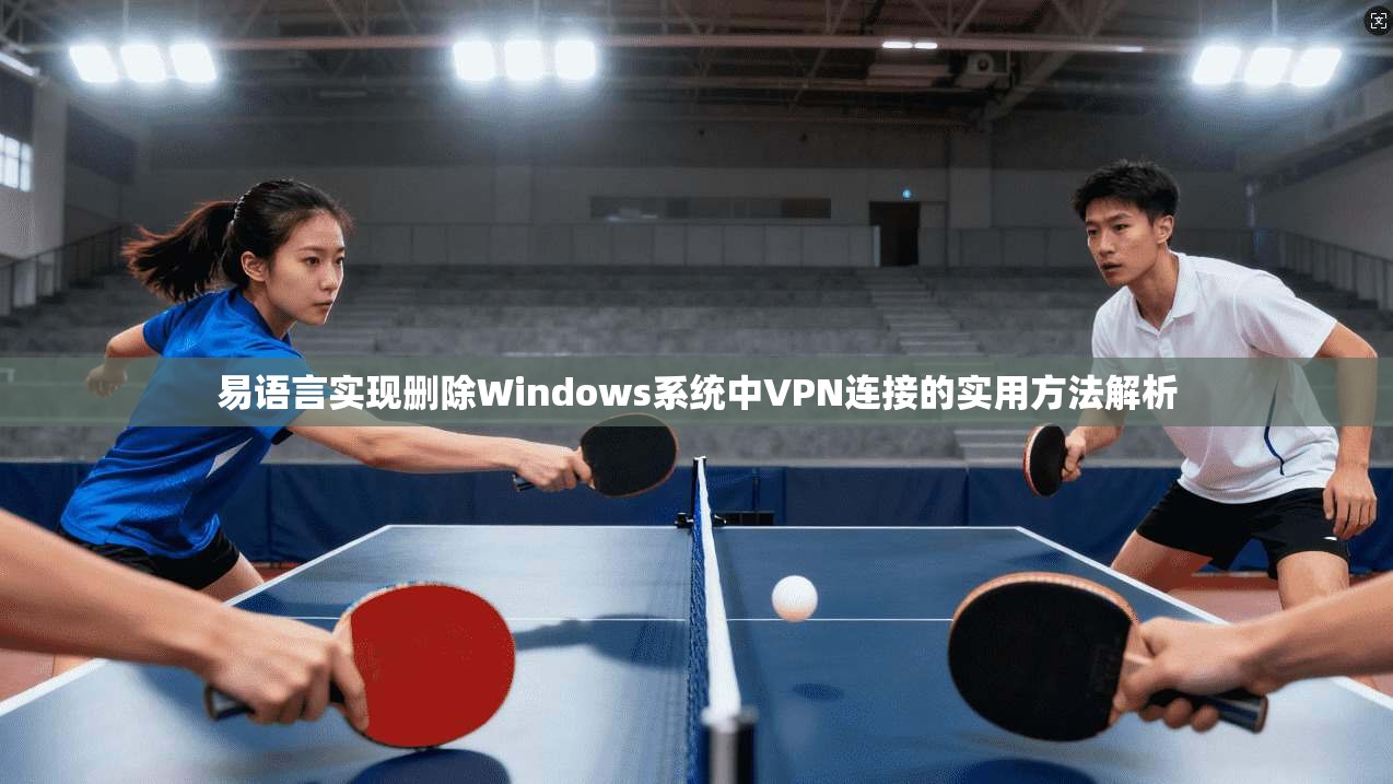 易语言实现删除Windows系统中VPN连接的实用方法解析