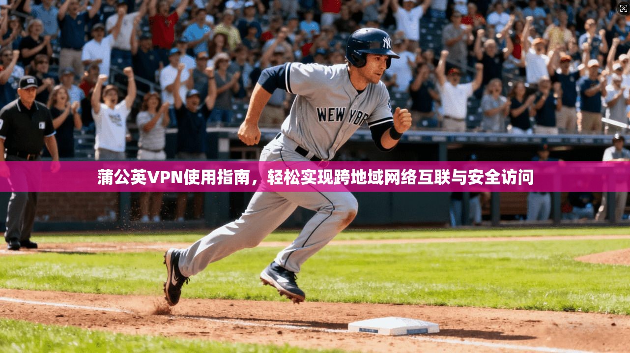 蒲公英VPN使用指南，轻松实现跨地域网络互联与安全访问