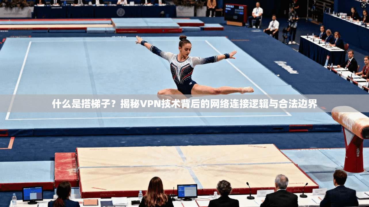 什么是搭梯子？揭秘VPN技术背后的网络连接逻辑与合法边界