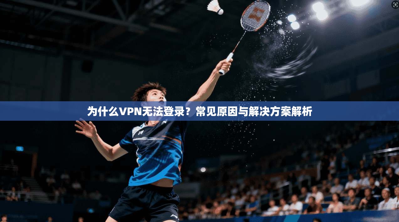 为什么VPN无法登录？常见原因与解决方案解析