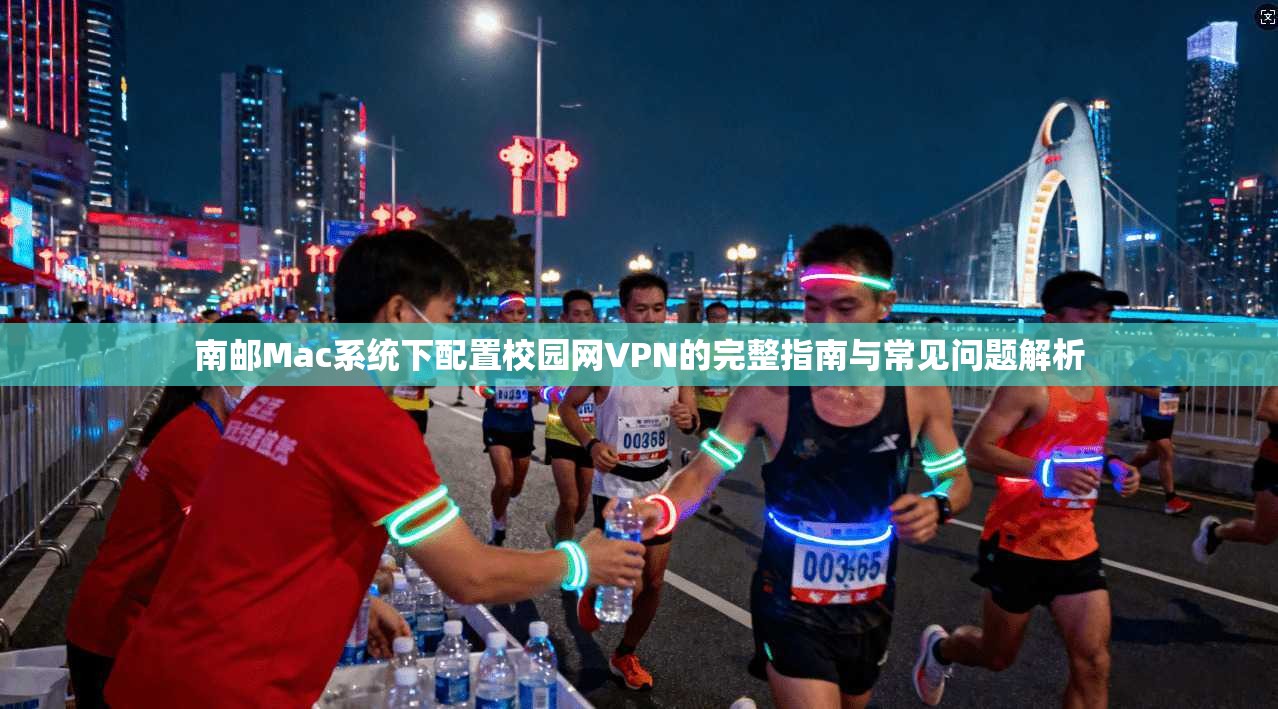 南邮Mac系统下配置校园网VPN的完整指南与常见问题解析