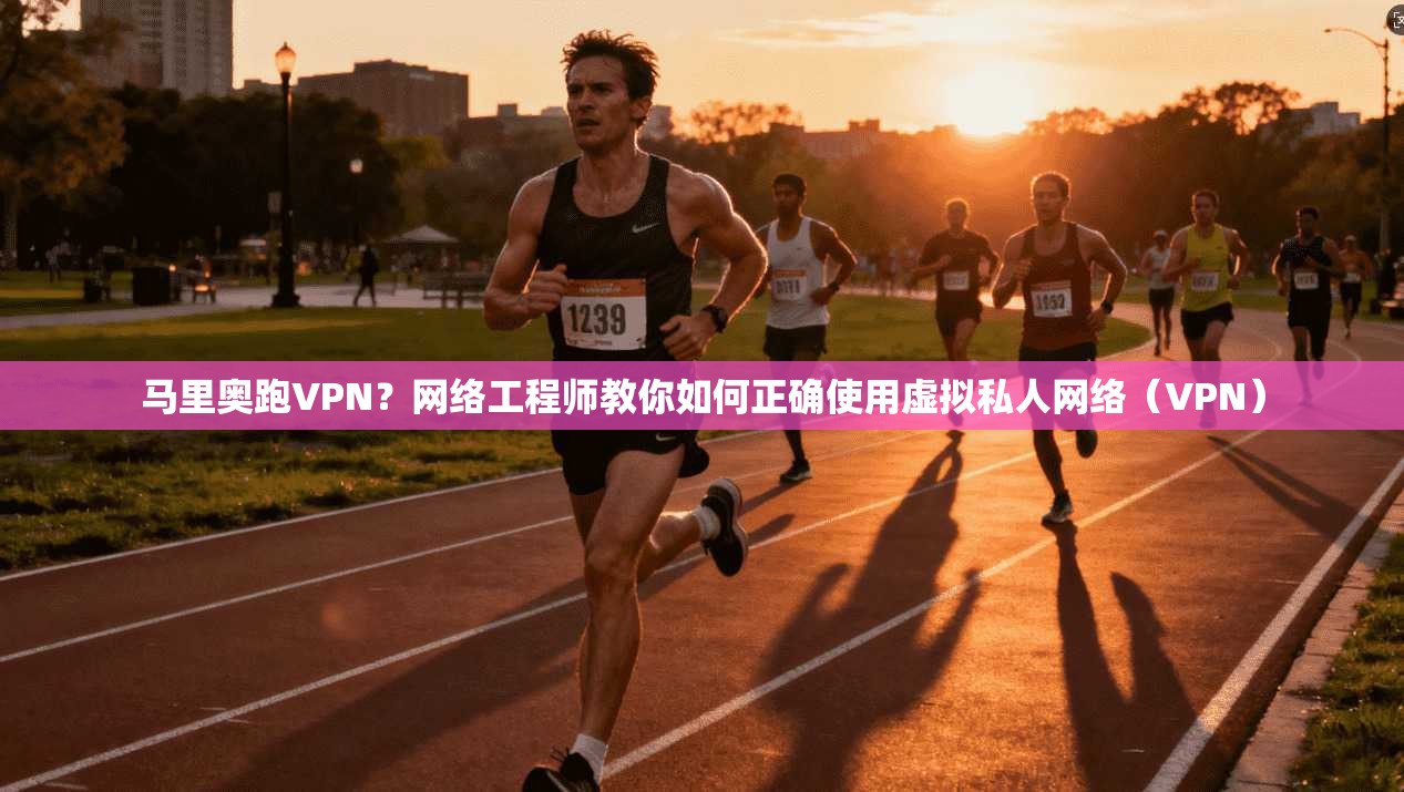 马里奥跑VPN？网络工程师教你如何正确使用虚拟私人网络（VPN）