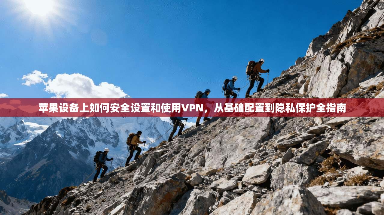 苹果设备上如何安全设置和使用VPN，从基础配置到隐私保护全指南