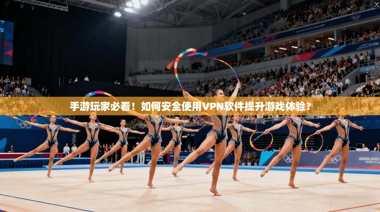 手游玩家必看！如何安全使用VPN软件提升游戏体验？