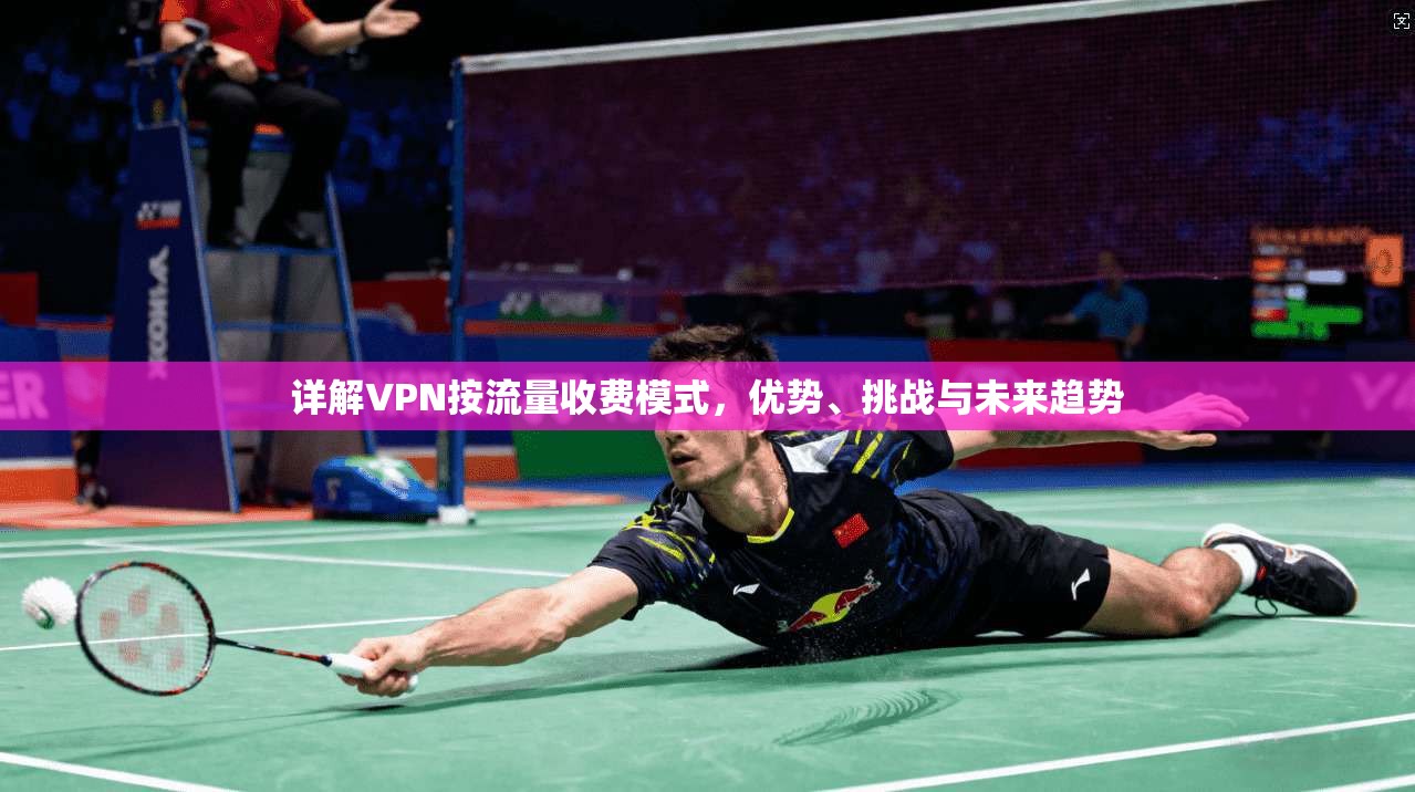 详解VPN按流量收费模式，优势、挑战与未来趋势