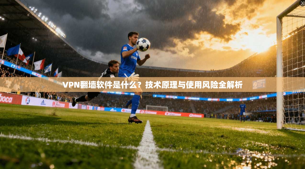 VPN翻墙软件是什么？技术原理与使用风险全解析