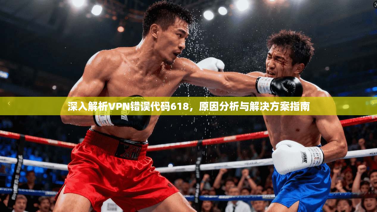 深入解析VPN错误代码618，原因分析与解决方案指南