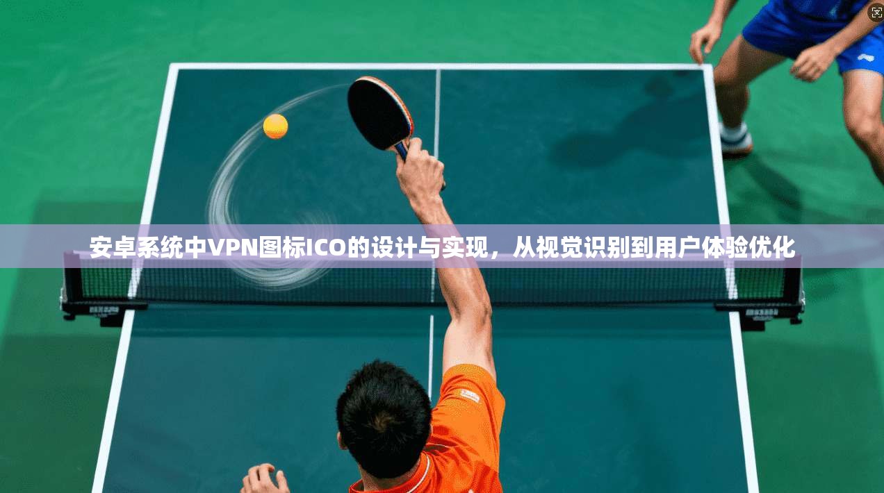 安卓系统中VPN图标ICO的设计与实现，从视觉识别到用户体验优化
