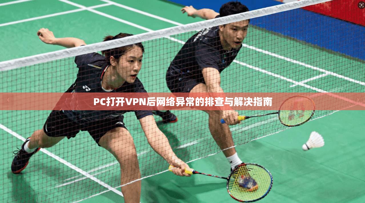 PC打开VPN后网络异常的排查与解决指南