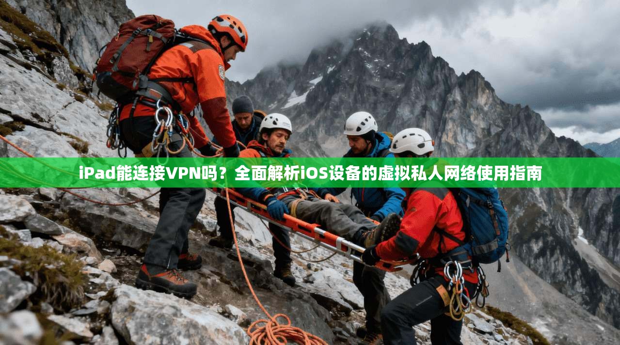 iPad能连接VPN吗?全面解析iOS设备的虚拟私人网络使用指南