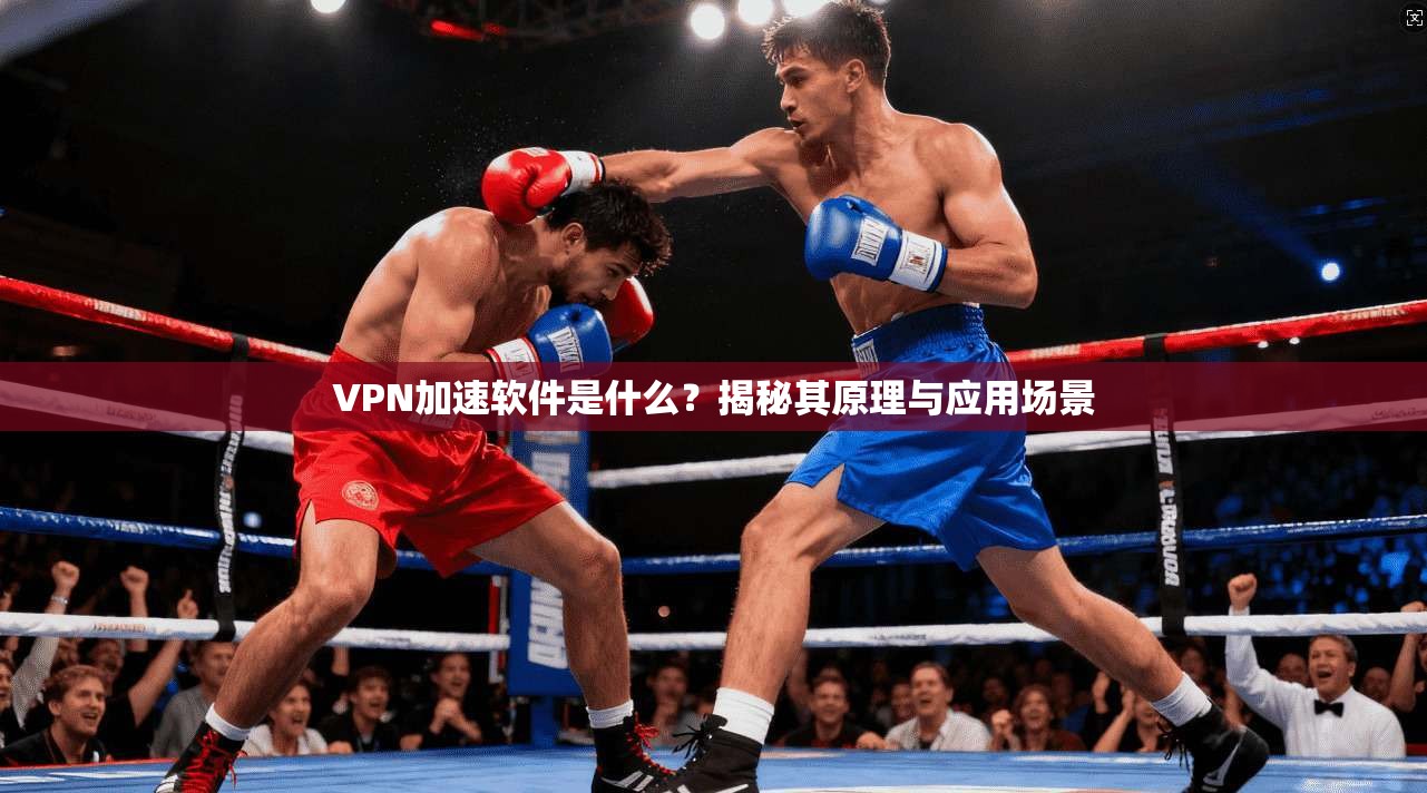 VPN加速软件是什么？揭秘其原理与应用场景