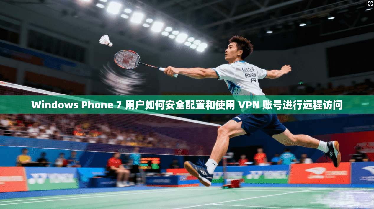 Windows Phone 7 用户如何安全配置和使用 VPN 账号进行远程访问