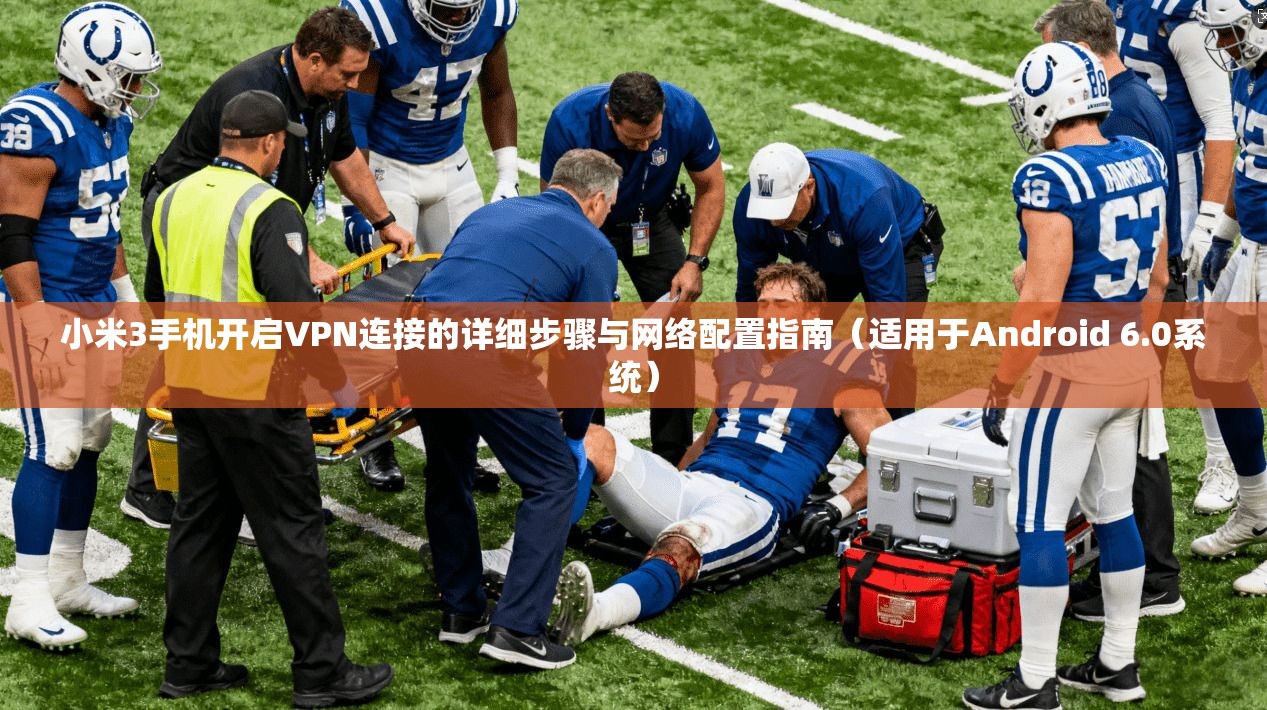 小米3手机开启VPN连接的详细步骤与网络配置指南（适用于Android 6.0系统）