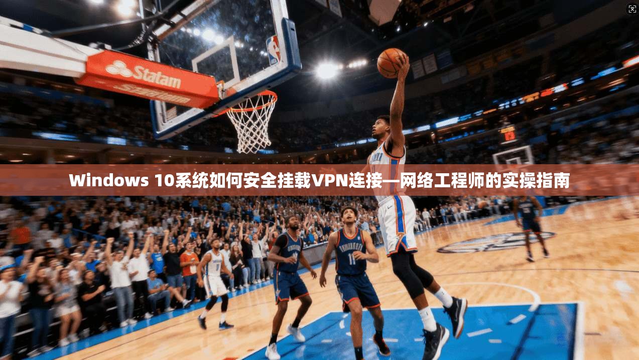 Windows 10系统如何安全挂载VPN连接—网络工程师的实操指南