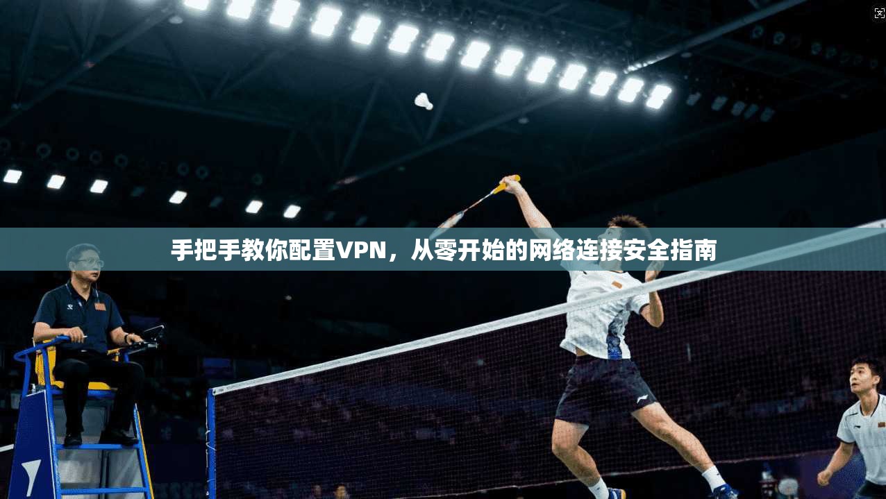手把手教你配置VPN，从零开始的网络连接安全指南