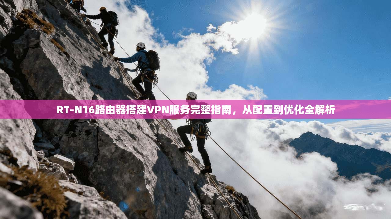 RT-N16路由器搭建VPN服务完整指南，从配置到优化全解析