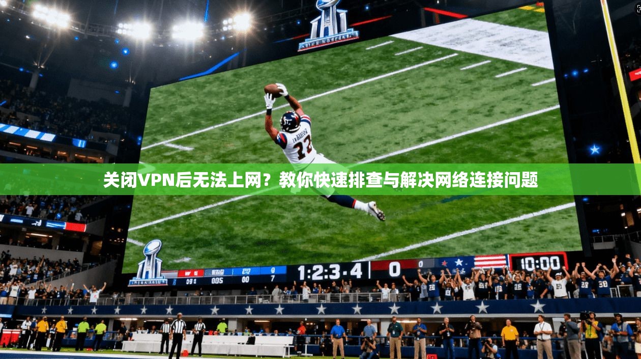 关闭VPN后无法上网？教你快速排查与解决网络连接问题