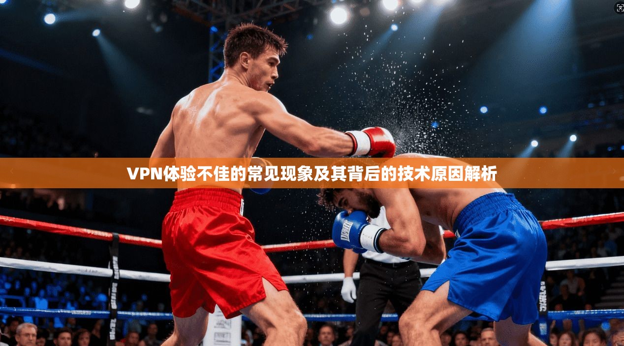 VPN体验不佳的常见现象及其背后的技术原因解析