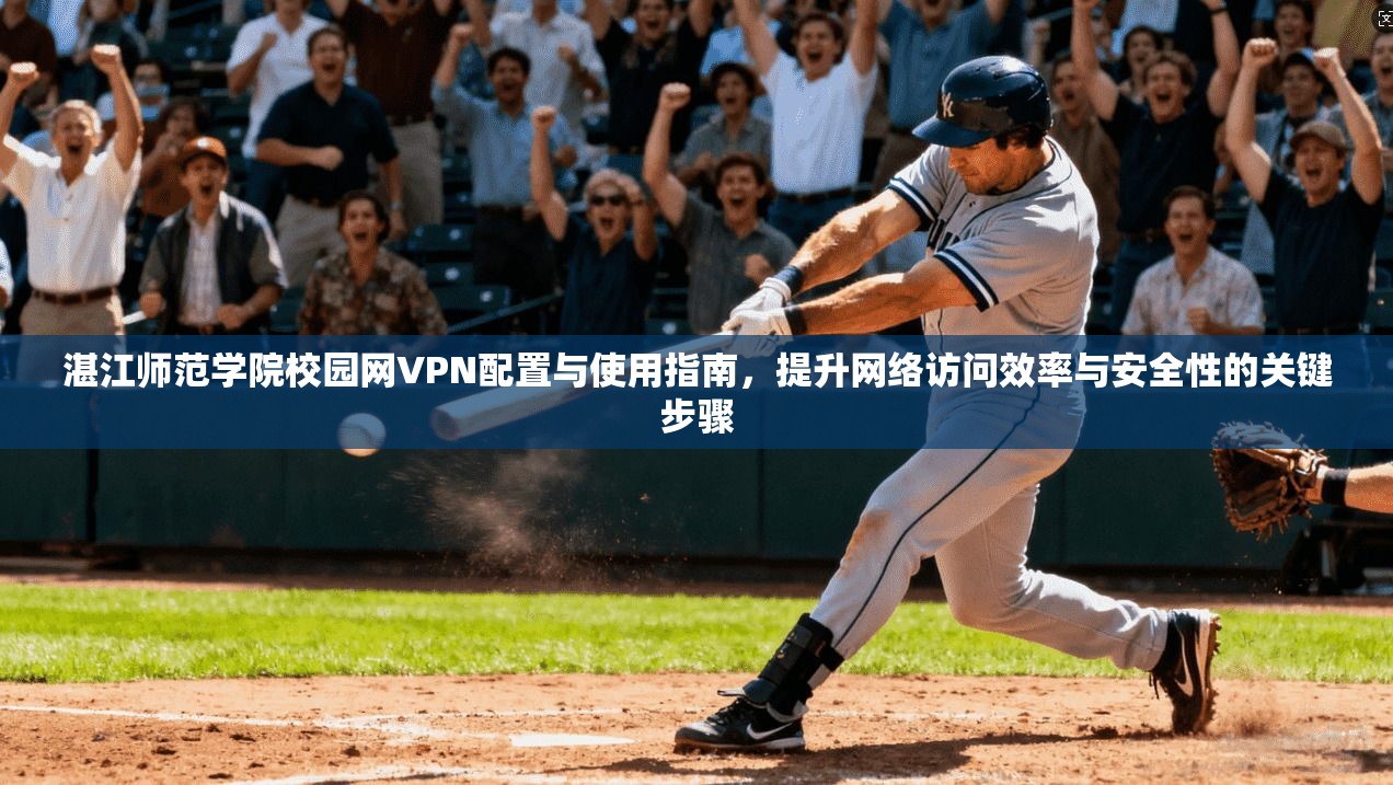 湛江师范学院校园网VPN配置与使用指南，提升网络访问效率与安全性的关键步骤