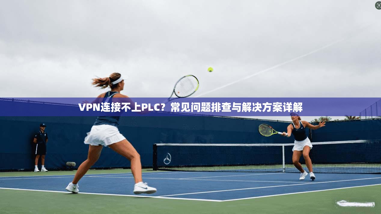 VPN连接不上PLC？常见问题排查与解决方案详解