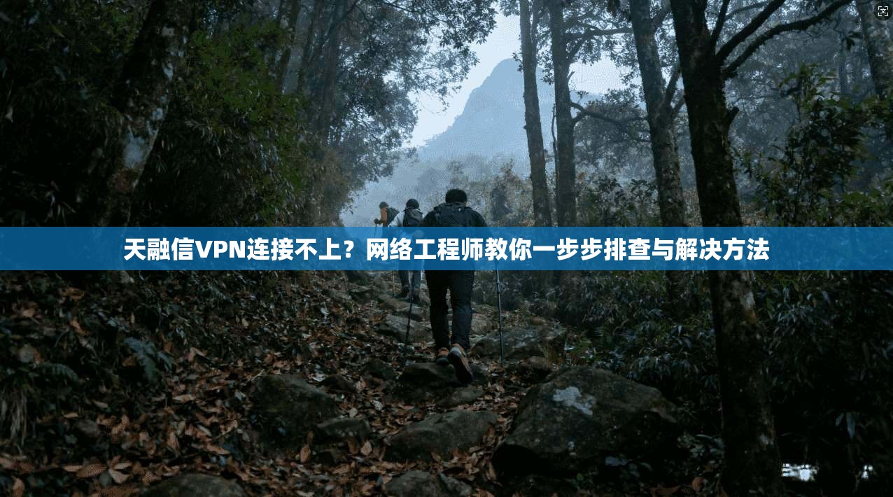 天融信VPN连接不上?网络工程师教你一步步排查与解决方法