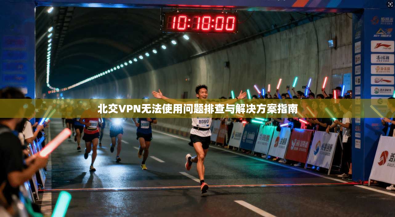 北交VPN无法使用问题排查与解决方案指南