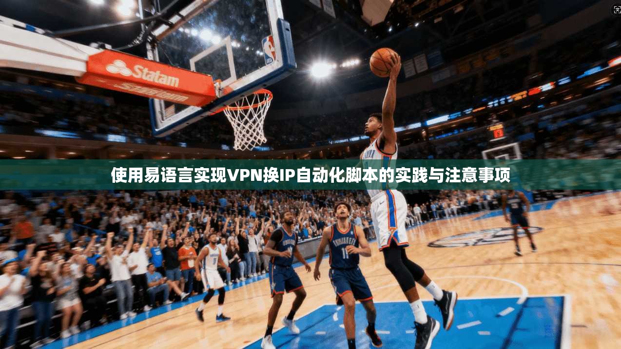 使用易语言实现VPN换IP自动化脚本的实践与注意事项