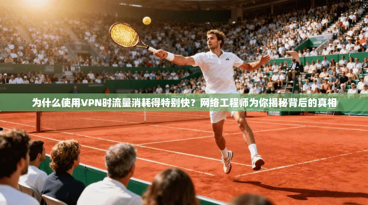 为什么使用VPN时流量消耗得特别快？网络工程师为你揭秘背后的真相