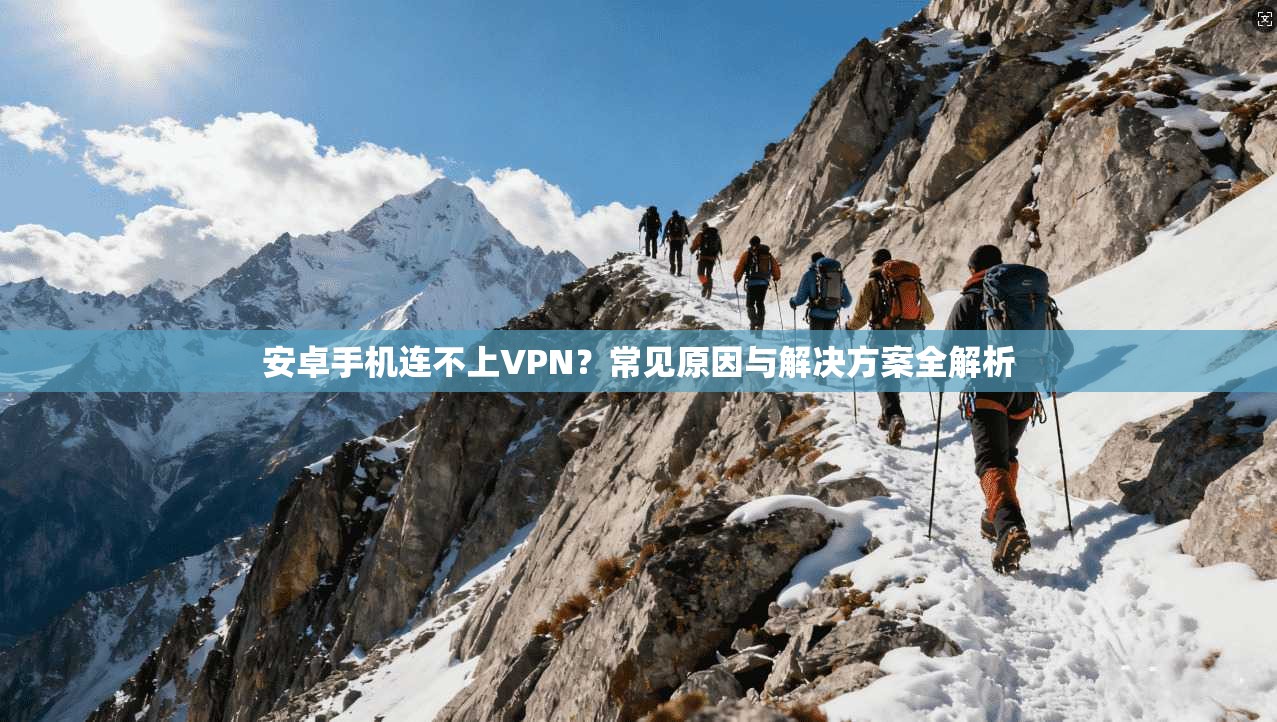 安卓手机连不上VPN？常见原因与解决方案全解析