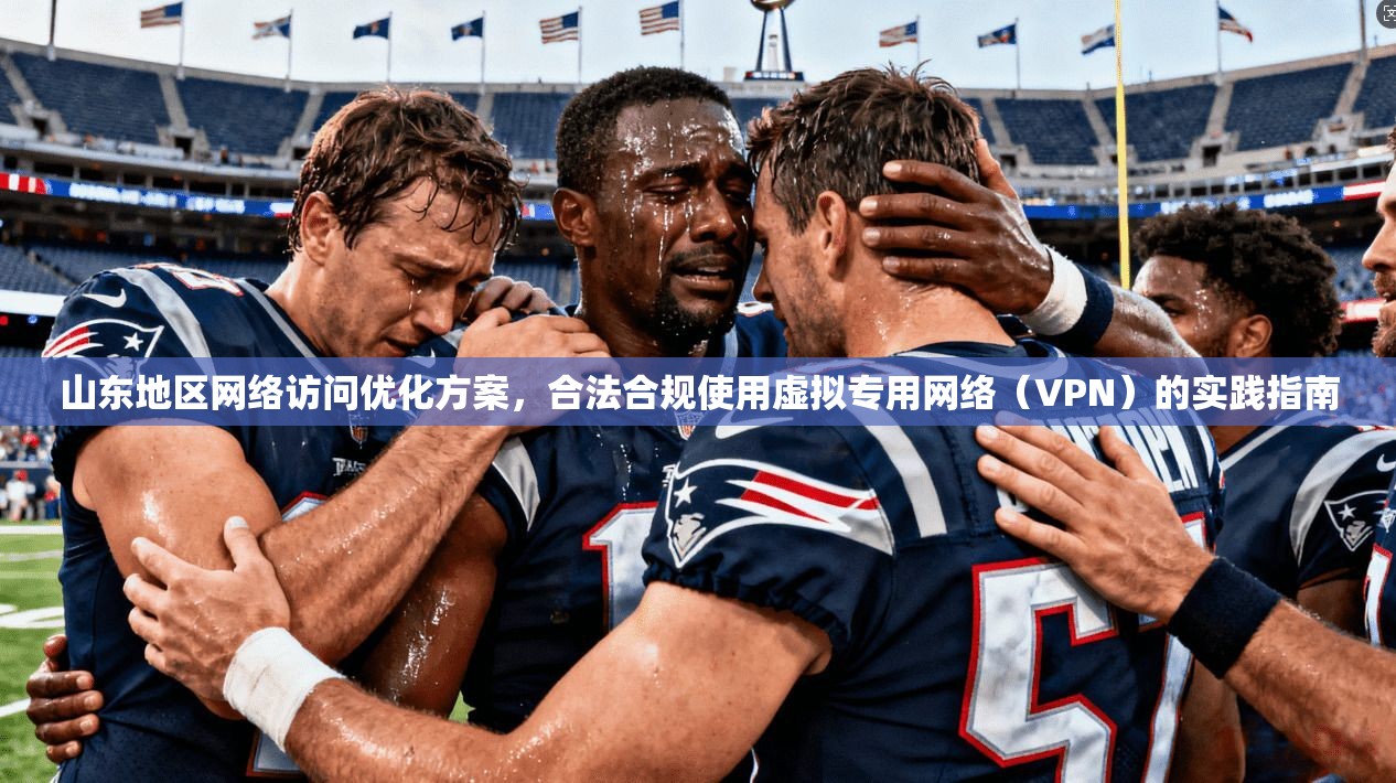 山东地区网络访问优化方案，合法合规使用虚拟专用网络（VPN）的实践指南