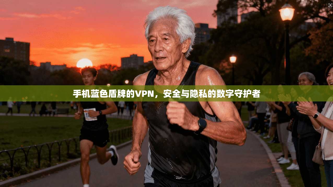 手机蓝色盾牌的VPN，安全与隐私的数字守护者