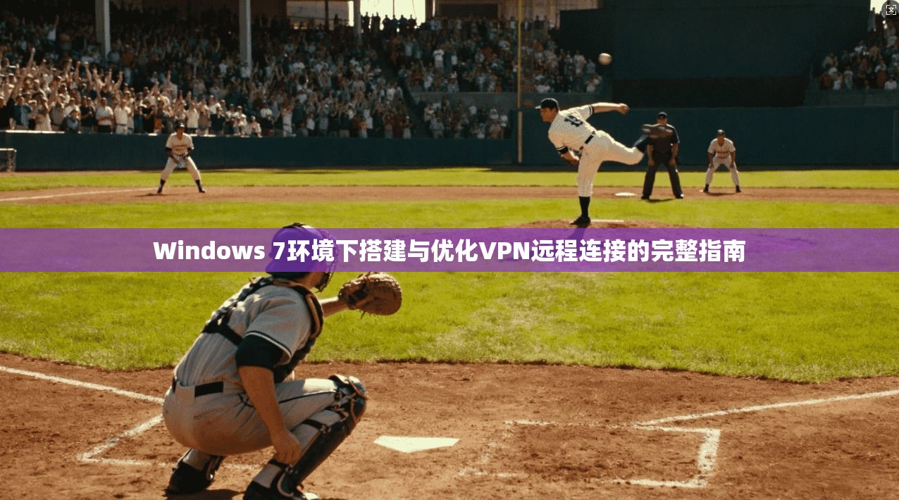 Windows 7环境下搭建与优化VPN远程连接的完整指南