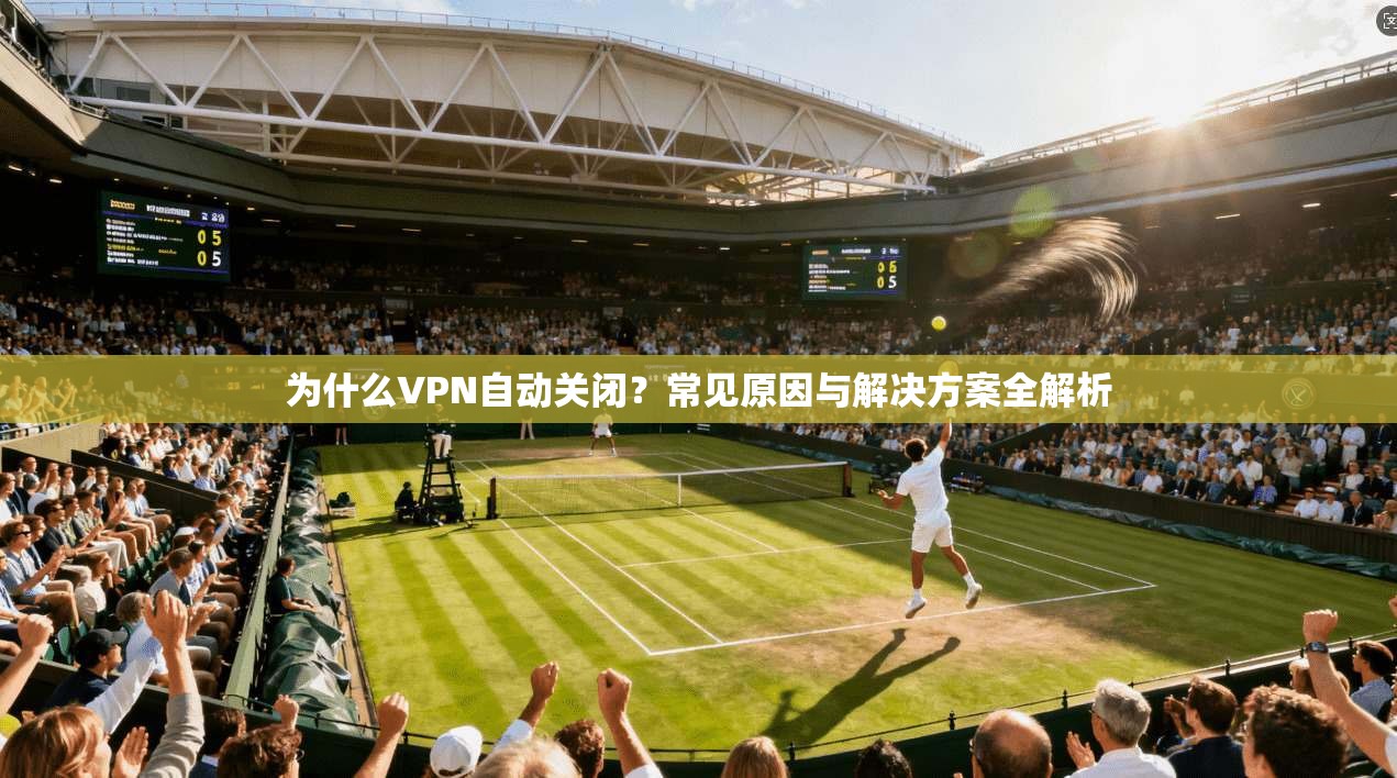 为什么VPN自动关闭？常见原因与解决方案全解析